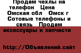 Продам чехлы на телефон › Цена ­ 50 - Омская обл., Омск г. Сотовые телефоны и связь » Продам аксессуары и запчасти   